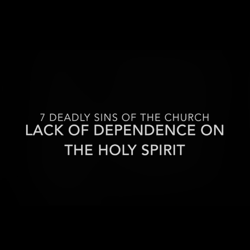 7 DEADLY SINS OF THE CHURCH (LACK OF DEPENDENCE ON THE HOLY SPIRIT)
