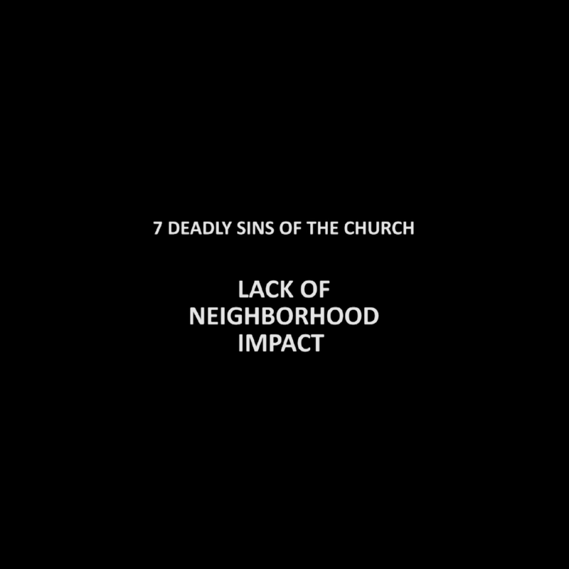 7 DEADLY SINS OF THE CHURCH (LACK OF NEIGHBORHOOD IMPACT)